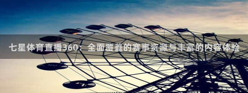 919篮球直播：七星体育直播360：全面覆盖的赛事资源与丰富的内容体验