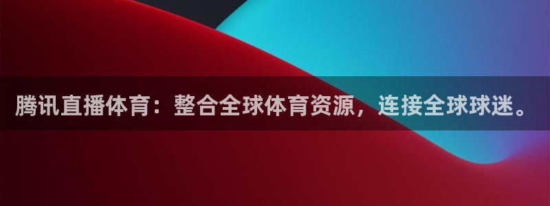 919直播吧体育：腾讯直播体育：整合全球体育资源，连接全球球迷。