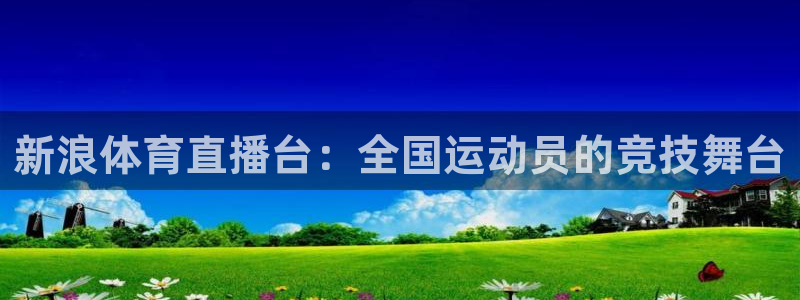 919zb体育直播：新浪体育直播台：全国运动员的竞技舞台