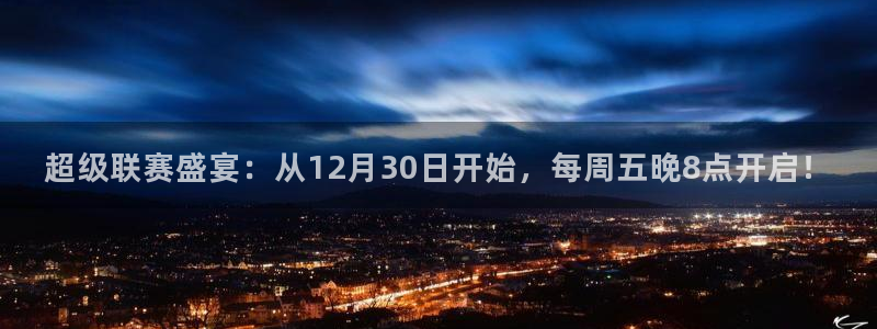 919直播在线看球：超级联赛盛宴：从12月30日开始，每周五晚8点开启！