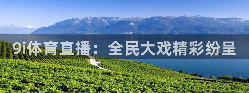 919直播看球：9i体育直播：全民大戏精彩纷呈